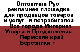 Оптовичка.Рус: рекламная площадка для продавцов товаров и услуг, и потребителей! - Все города Интернет » Услуги и Предложения   . Пермский край,Березники г.